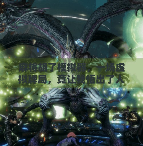 麻将胡了模拟器，一场虚拟牌局，竟让我悟出了人生的和之道