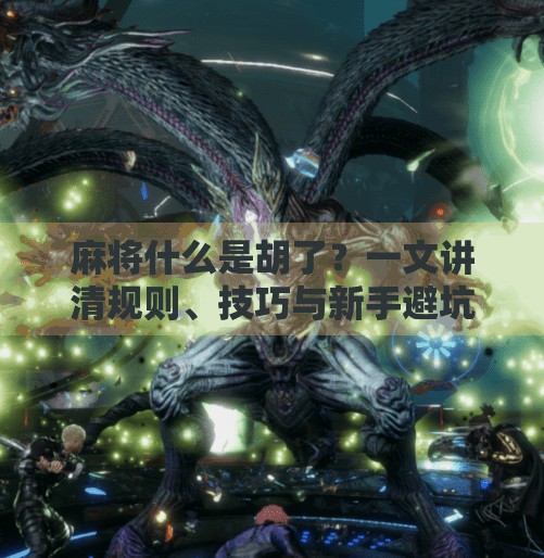 麻将什么是胡了?一文讲清规则、技巧与新手避坑指南! 麻将什么是胡了?一文讲清规则、技巧与新手避坑指南!