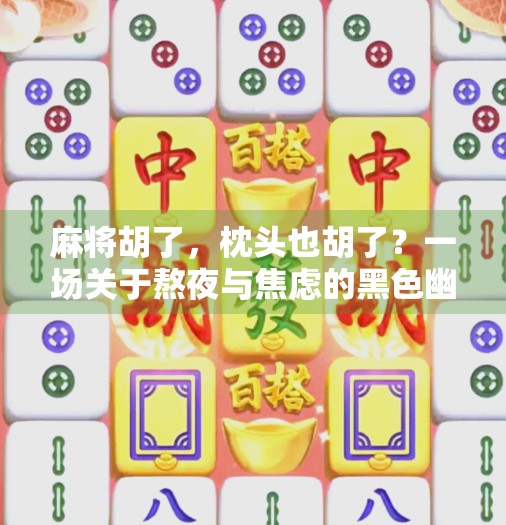 麻将胡了，枕头也胡了？一场关于熬夜与焦虑的黑色幽默