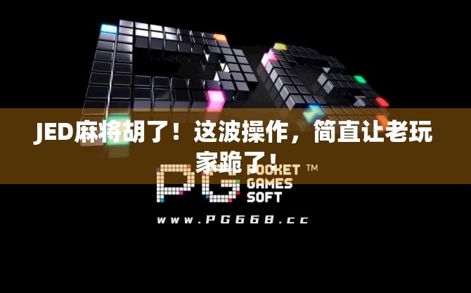 JED麻将胡了！这波操作，简直让老玩家跪了！