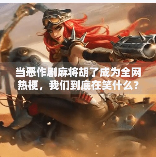 当恶作剧麻将胡了成为全网热梗，我们到底在笑什么？