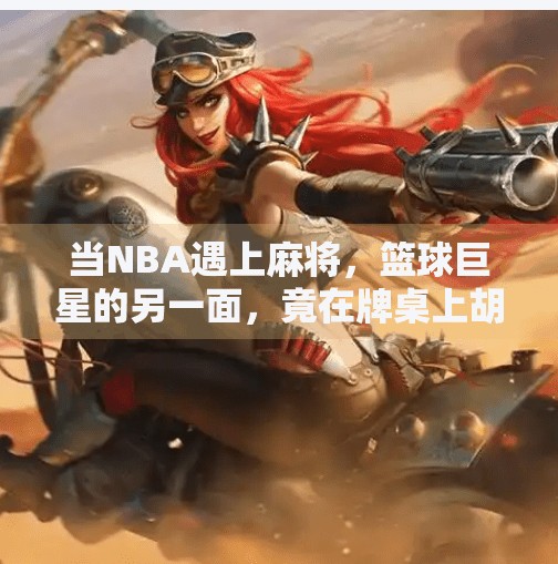 当NBA遇上麻将，篮球巨星的另一面，竟在牌桌上胡了？