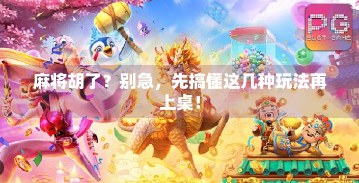 麻将胡了？别急，先搞懂这几种玩法再上桌！