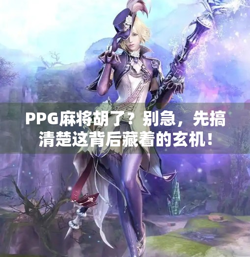 PPG麻将胡了？别急，先搞清楚这背后藏着的玄机！