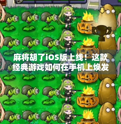 麻将胡了iOS版上线！这款经典游戏如何在手机上焕发新生？