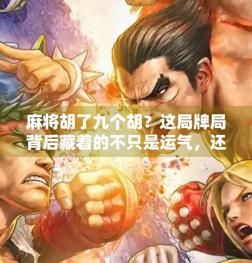 麻将胡了九个胡？这局牌局背后藏着的不只是运气，还有人性！