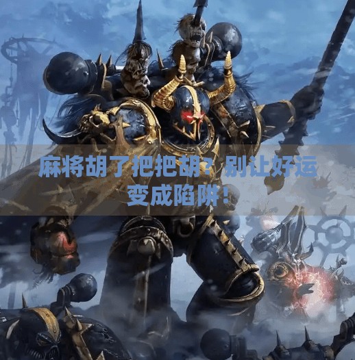 麻将胡了把把胡？别让好运变成陷阱！