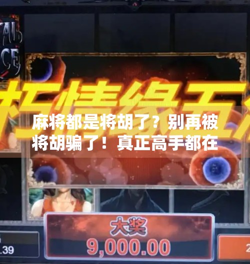 麻将都是将胡了？别再被将胡骗了！真正高手都在偷偷用这3个技巧赢牌！