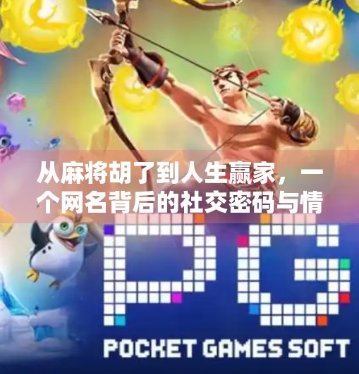 从麻将胡了到人生赢家，一个网名背后的社交密码与情绪共鸣