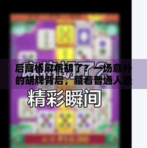 后高桥麻将胡了？一场意外的胡牌背后，藏着普通人最真实的幸福密码！