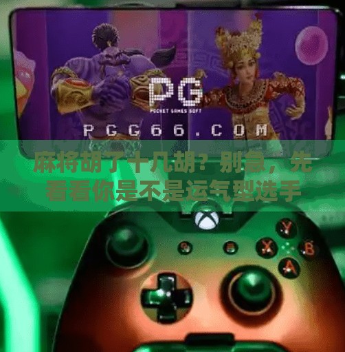 麻将胡了十几胡?别急,先看看你是不是运气型选手还是策略型玩家 麻将胡了十几胡?别急,先看看你是不是运气型选手还是策略型玩家