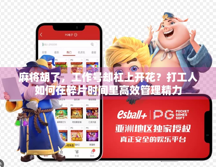 麻将胡了,工作号却杠上开花?打工人如何在碎片时间里高效管理精力 麻将胡了,工作号却杠上开花?打工人如何在碎片时间里高效管理精力