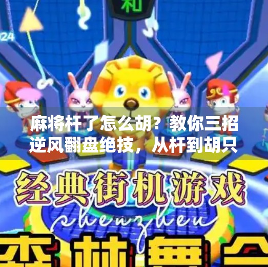 麻将杆了怎么胡?教你三招逆风翻盘绝技,从杆到胡只需这一步! 麻将杆了怎么胡?教你三招逆风翻盘绝技,从杆到胡只需这一步!