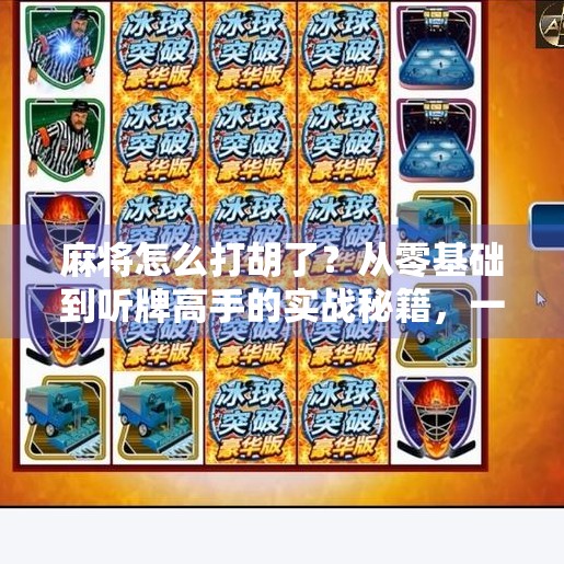 麻将怎么打胡了?从零基础到听牌高手的实战秘籍,一篇讲透! 麻将怎么打胡了?从零基础到听牌高手的实战秘籍,一篇讲透!