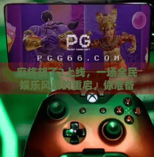 麻将胡了2上线,一场全民娱乐风暴的重启,你准备好了吗? 麻将胡了2上线,一场全民娱乐风暴的重启,你准备好了吗?