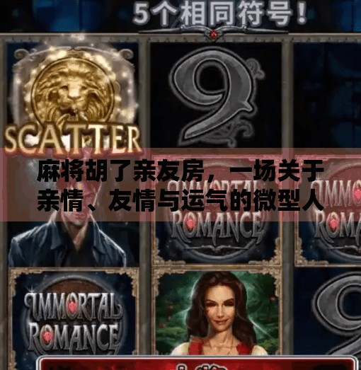 麻将胡了亲友房，一场关于亲情、友情与运气的微型人生剧场