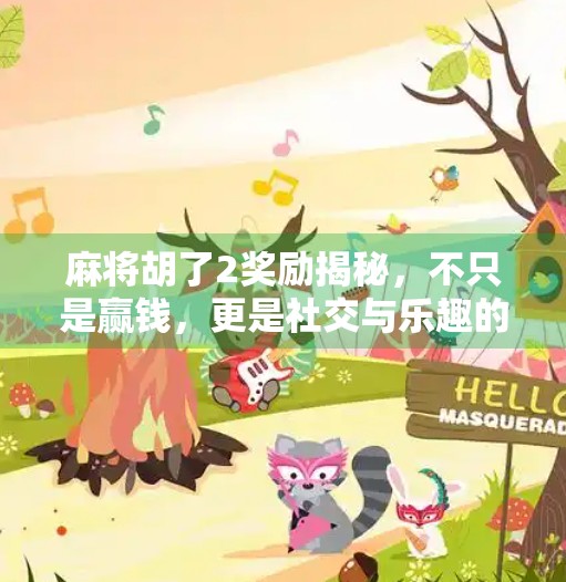 麻将胡了2奖励揭秘,不只是赢钱,更是社交与乐趣的狂欢! 麻将胡了2奖励揭秘,不只是赢钱,更是社交与乐趣的狂欢!