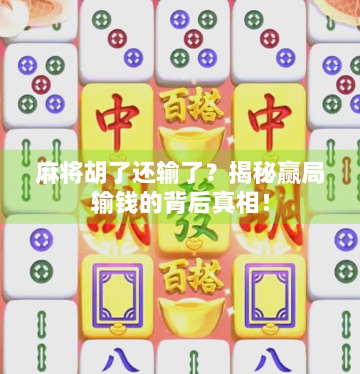 麻将胡了还输了？揭秘赢局输钱的背后真相！