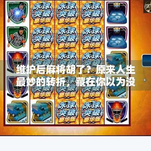 维护后麻将胡了?原来人生最妙的转折,藏在你以为没戏的那一刻 维护后麻将胡了?原来人生最妙的转折,藏在你以为没戏的那一刻