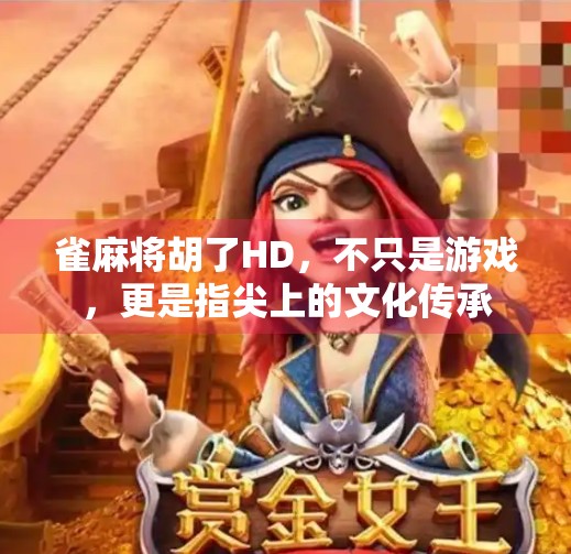 雀麻将胡了HD,不只是游戏,更是指尖上的文化传承 雀麻将胡了HD,不只是游戏,更是指尖上的文化传承