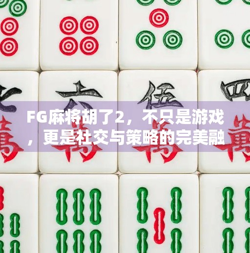 FG麻将胡了2,不只是游戏,更是社交与策略的完美融合! FG麻将胡了2,不只是游戏,更是社交与策略的完美融合!