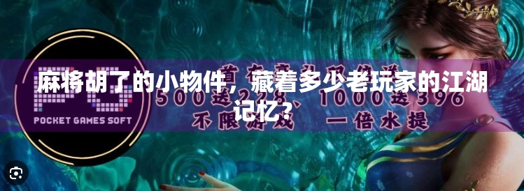麻将胡了的小物件，藏着多少老玩家的江湖记忆？