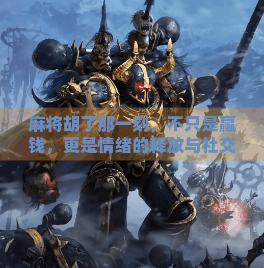 麻将胡了那一刻，不只是赢钱，更是情绪的释放与社交的狂欢