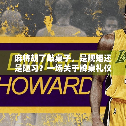 麻将胡了敲桌子,是规矩还是陋习?一场关于牌桌礼仪的深度探讨 麻将胡了敲桌子,是规矩还是陋习?一场关于牌桌礼仪的深度探讨