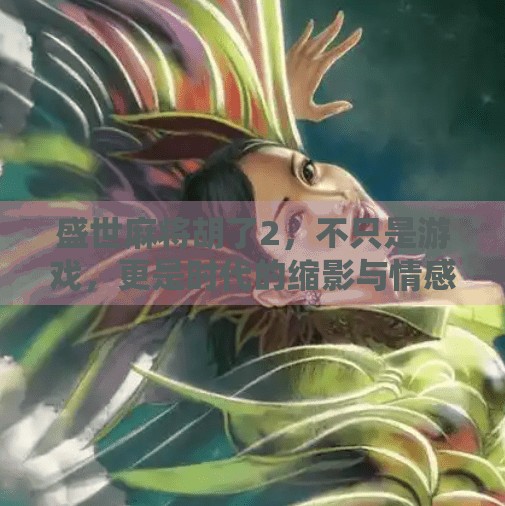 盛世麻将胡了2，不只是游戏，更是时代的缩影与情感共鸣