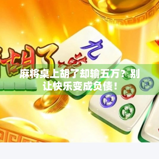 麻将桌上胡了却输五万?别让快乐变成负债! 麻将桌上胡了却输五万?别让快乐变成负债!