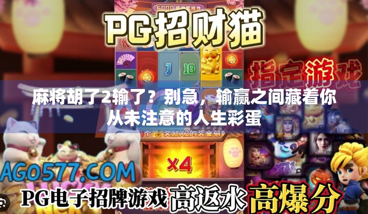 麻将胡了2输了?别急,输赢之间藏着你从未注意的人生彩蛋 麻将胡了2输了?别急,输赢之间藏着你从未注意的人生彩蛋
