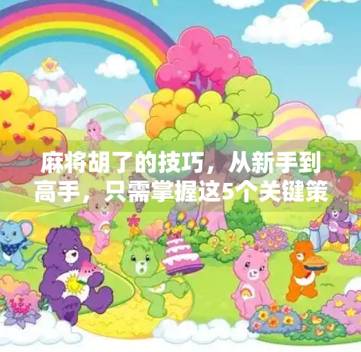 麻将胡了的技巧,从新手到高手,只需掌握这5个关键策略! 麻将胡了的技巧,从新手到高手,只需掌握这5个关键策略!