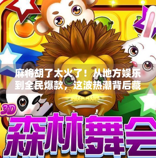 麻将胡了太火了!从地方娱乐到全民爆款,这波热潮背后藏着什么? 麻将胡了太火了!从地方娱乐到全民爆款,这波热潮背后藏着什么?