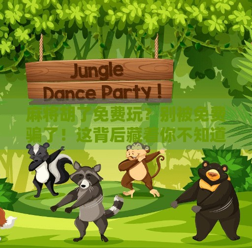 麻将胡了免费玩?别被免费骗了!这背后藏着你不知道的套路! 麻将胡了免费玩?别被免费骗了!这背后藏着你不知道的套路!