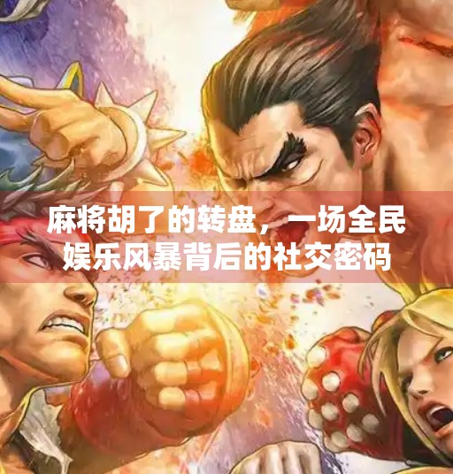 麻将胡了的转盘，一场全民娱乐风暴背后的社交密码