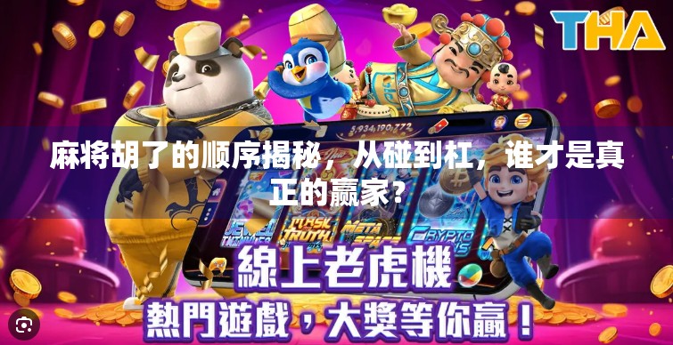 麻将胡了的顺序揭秘,从碰到杠,谁才是真正的赢家? 麻将胡了的顺序揭秘,从碰到杠,谁才是真正的赢家?