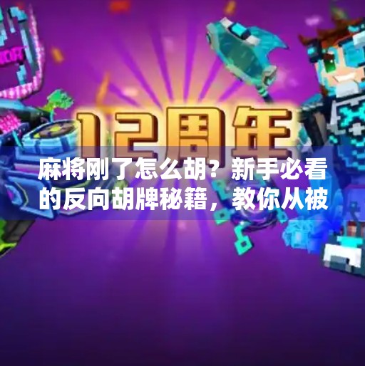 麻将刚了怎么胡?新手必看的反向胡牌秘籍,教你从被刚到反杀! 麻将刚了怎么胡?新手必看的反向胡牌秘籍,教你从被刚到反杀!