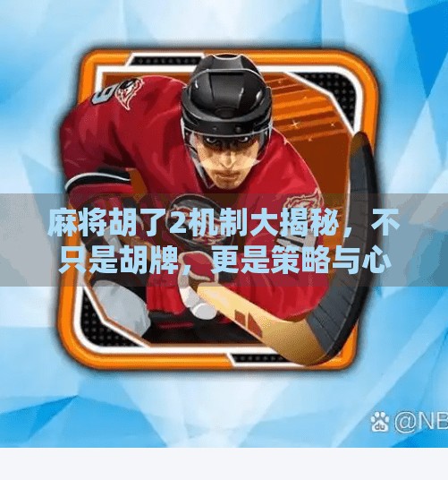 麻将胡了2机制大揭秘,不只是胡牌,更是策略与心理的博弈战场! 麻将胡了2机制大揭秘,不只是胡牌,更是策略与心理的博弈战场!