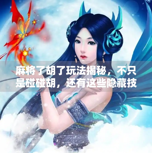 麻将了胡了玩法揭秘，不只是碰碰胡，还有这些隐藏技巧你不知道！
