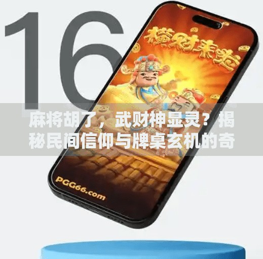 麻将胡了,武财神显灵?揭秘民间信仰与牌桌玄机的奇妙联结 麻将胡了,武财神显灵?揭秘民间信仰与牌桌玄机的奇妙联结