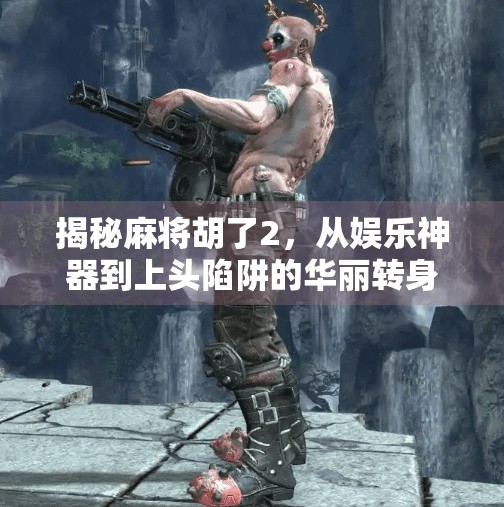 揭秘麻将胡了2，从娱乐神器到上头陷阱的华丽转身