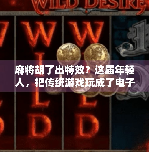 麻将胡了出特效?这届年轻人,把传统游戏玩成了电子竞技! 麻将胡了出特效?这届年轻人,把传统游戏玩成了电子竞技!