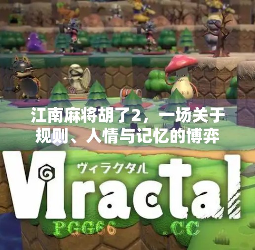 江南麻将胡了2,一场关于规则、人情与记忆的博弈 江南麻将胡了2,一场关于规则、人情与记忆的博弈