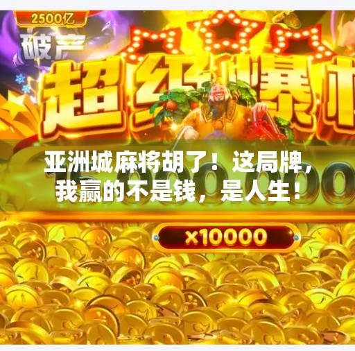 亚洲城麻将胡了！这局牌，我赢的不是钱，是人生！