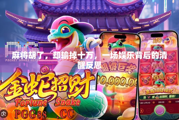 麻将胡了,却输掉十万,一场娱乐背后的清醒反思 麻将胡了,却输掉十万,一场娱乐背后的清醒反思