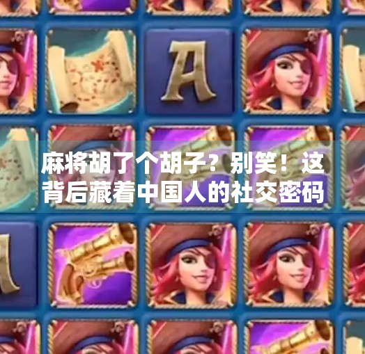 麻将胡了个胡子?别笑!这背后藏着中国人的社交密码 麻将胡了个胡子?别笑!这背后藏着中国人的社交密码