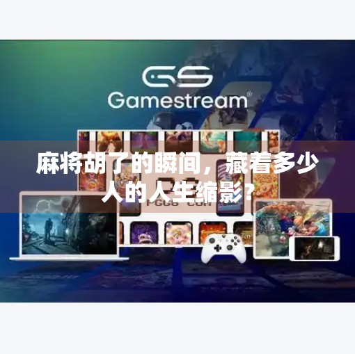 麻将胡了的瞬间，藏着多少人的人生缩影？