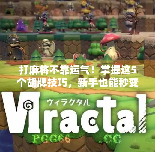 打麻将不靠运气!掌握这5个胡牌技巧,新手也能秒变老手! 打麻将不靠运气!掌握这5个胡牌技巧,新手也能秒变老手!
