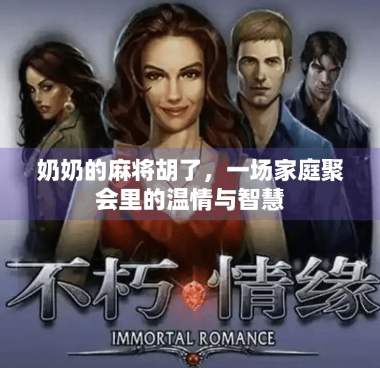 奶奶的麻将胡了,一场家庭聚会里的温情与智慧 奶奶的麻将胡了,一场家庭聚会里的温情与智慧