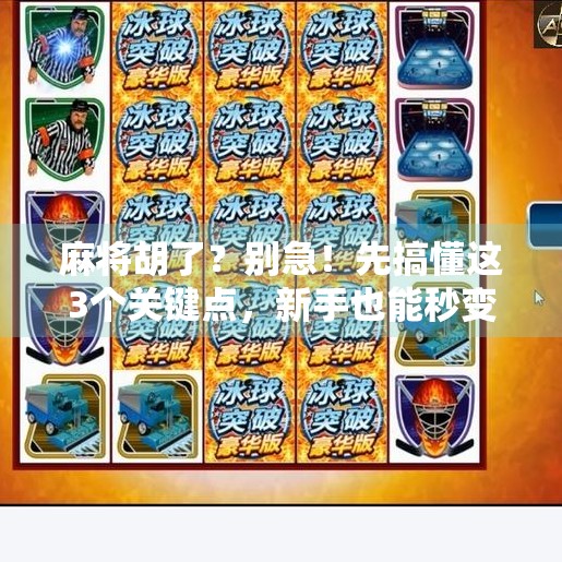 麻将胡了？别急！先搞懂这3个关键点，新手也能秒变老手！